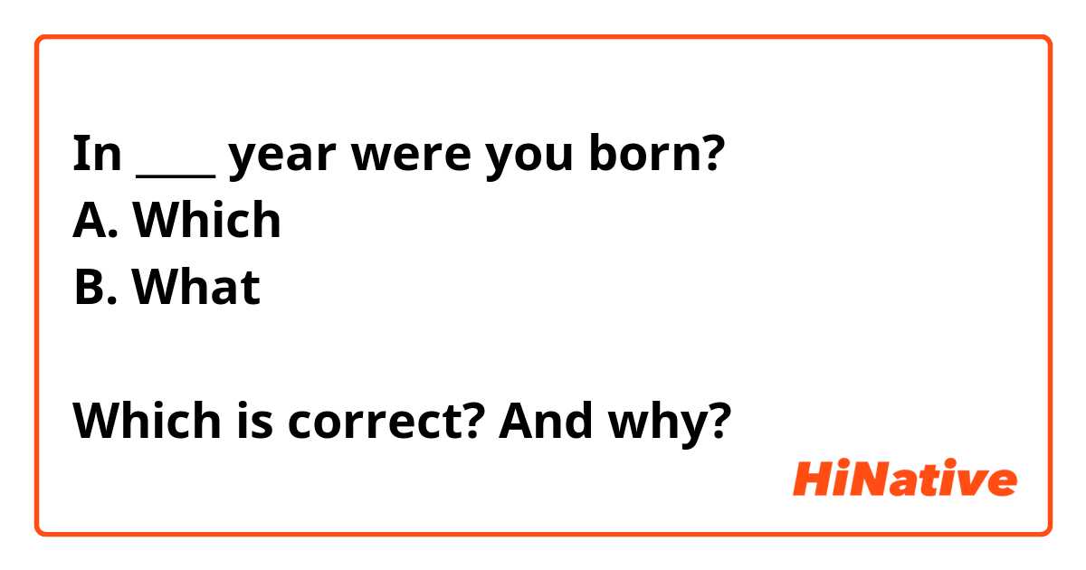 In ____ year were you born?
A. Which
B. What

Which is correct? And why?
