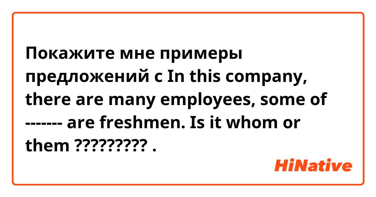 Покажите мне примеры предложений с In this company, there are many employees, some of ------- are freshmen.
 


Is it whom  or them ????????? 😭

.