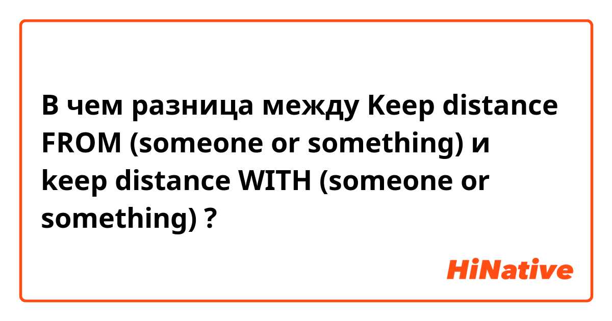 В чем разница между Keep distance FROM (someone or something) и keep distance WITH (someone or something) ?