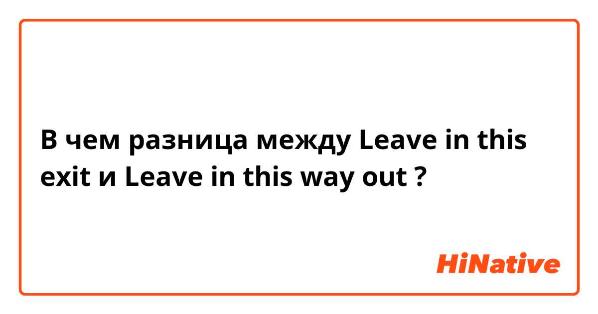 В чем разница между Leave in this exit и Leave in this way out ?