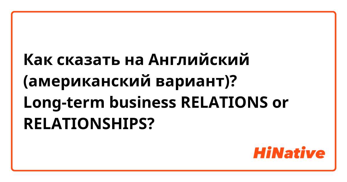 Как сказать на Английский (американский вариант)? Long-term business RELATIONS or RELATIONSHIPS?