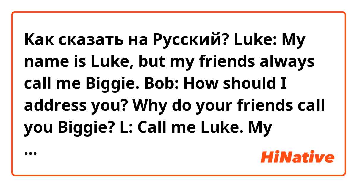 Как сказать на Русский?  Luke: My name is Luke, but my friends always call me Biggie.
Bob: How should I address you? Why do your friends call you Biggie?
L: Call me Luke. My friends call me Biggie because I'm elite.
Tom: You're lying..
L: I'm just guessing, Tom. 