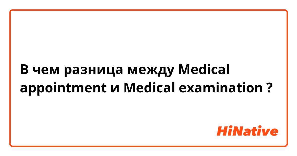 В чем разница между Medical appointment и Medical examination ?
