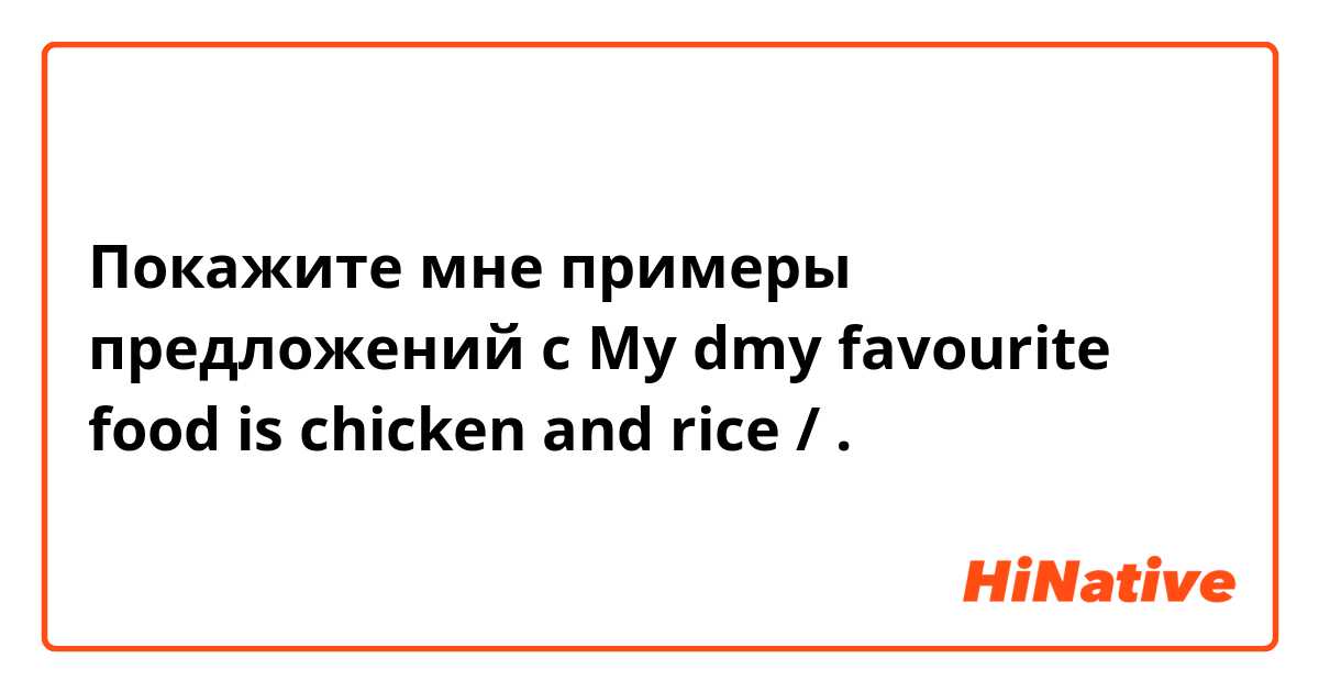 Покажите мне примеры предложений с My dmy favourite food is chicken and rice /.