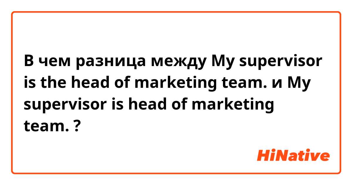 В чем разница между My supervisor is the head of marketing team. и My supervisor is head of marketing team. ?