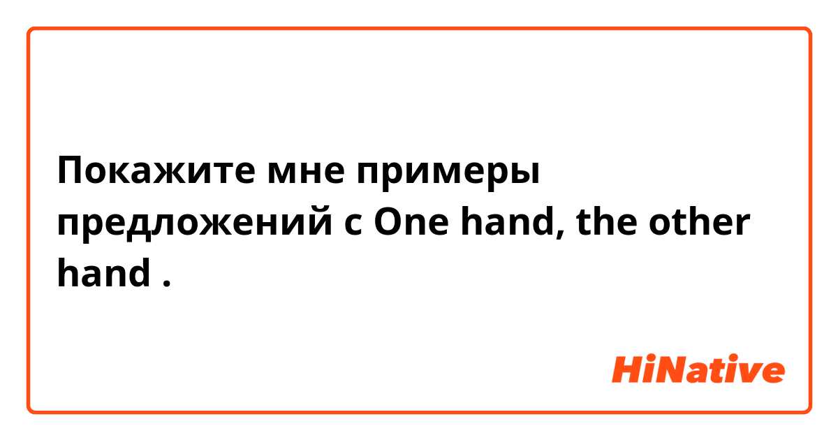 Покажите мне примеры предложений с One hand, the other hand.