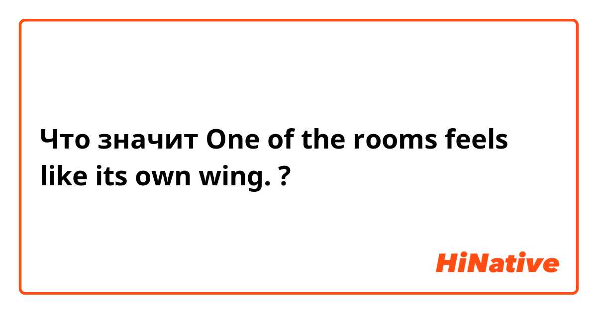 Что значит One of the rooms feels like its own wing.?