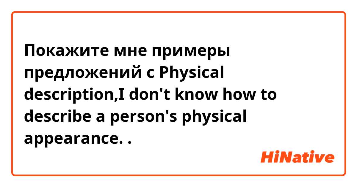 Покажите мне примеры предложений с Physical description,I don't know how to describe a person's  physical appearance..