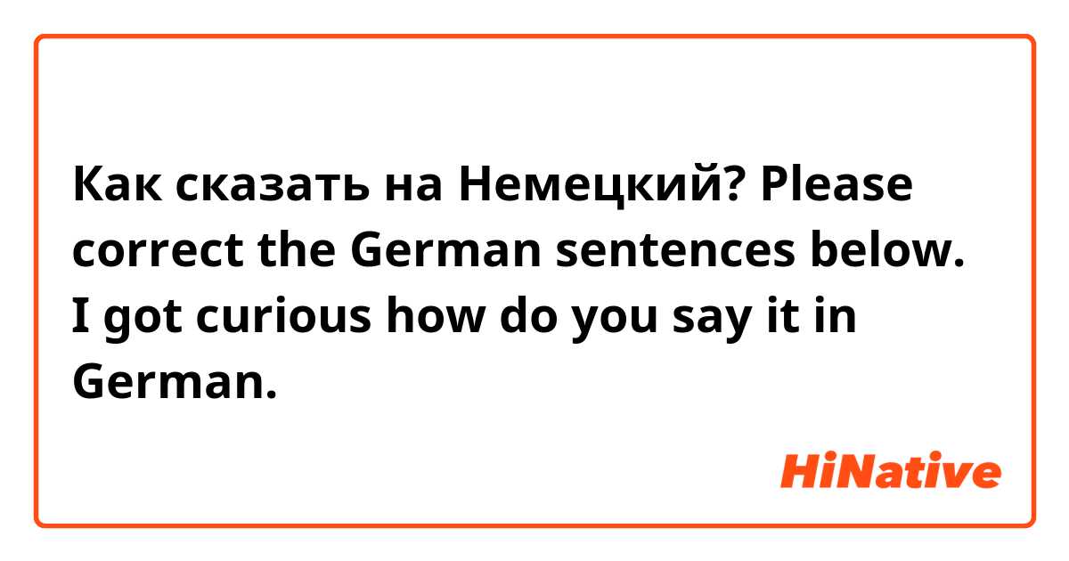 Как сказать на Немецкий? Please correct the German sentences below. I got curious how do you say it in German.


