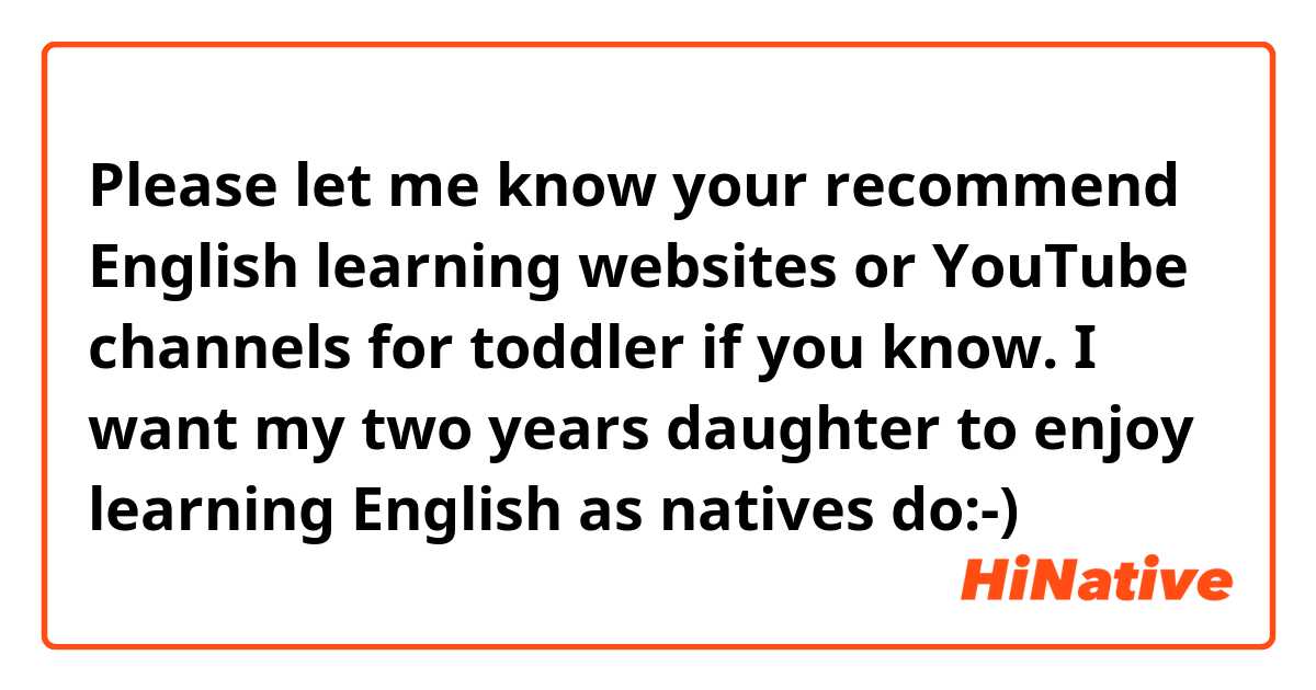 Please let me know your recommend  English learning websites or YouTube channels for toddler if you know. I want my two years daughter to enjoy learning English as natives do:-) 