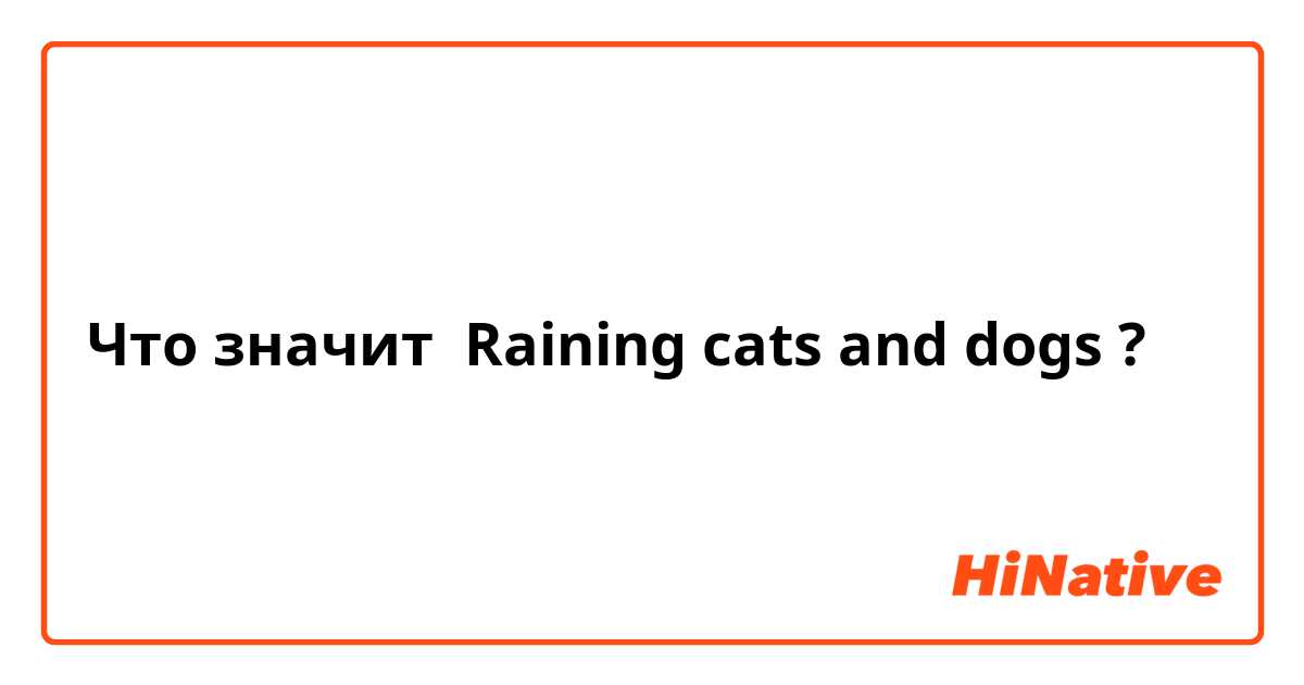 Что значит Raining cats and dogs?