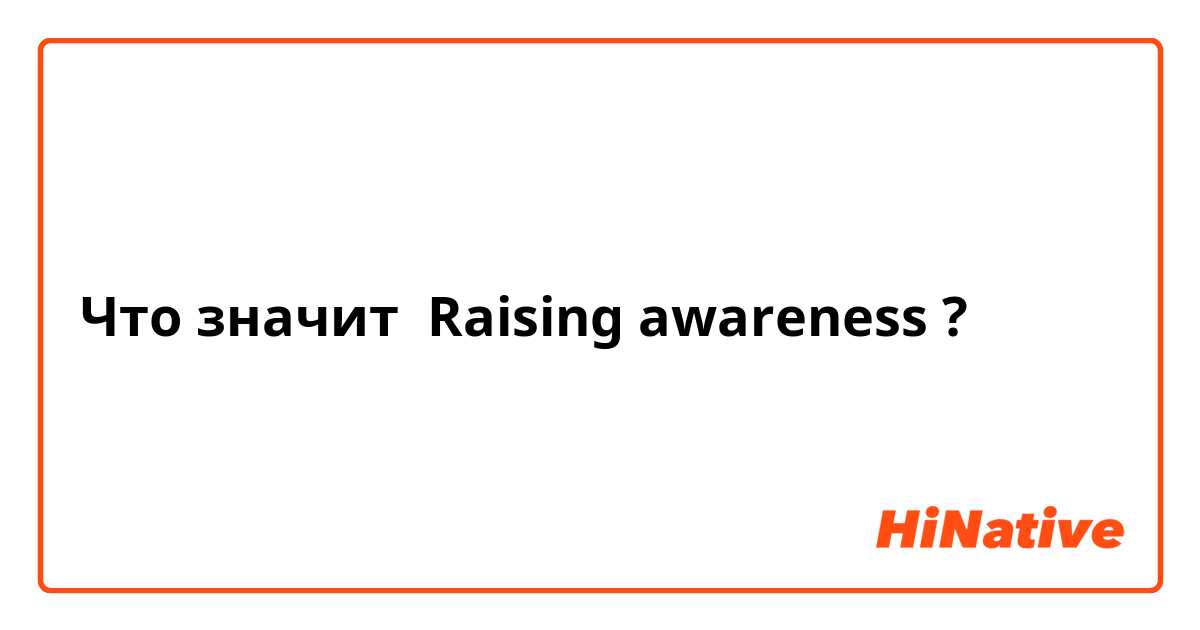 Что значит Raising awareness?