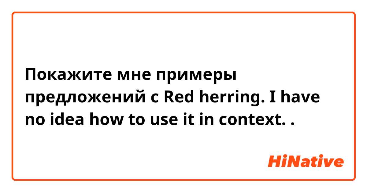 Покажите мне примеры предложений с 
Red herring.
I have no idea how to use it in context. 😅
.