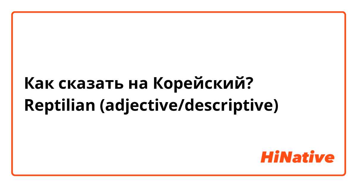 Как сказать на Корейский? Reptilian (adjective/descriptive)