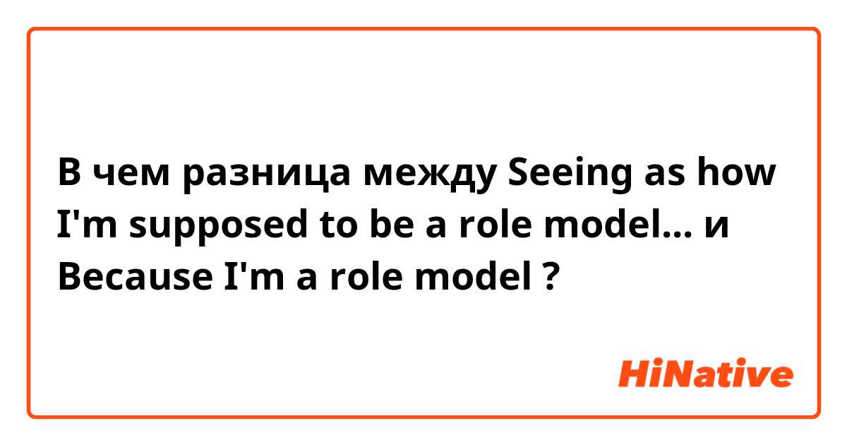 В чем разница между Seeing as how I'm supposed to be a role model... и Because I'm a role model ?