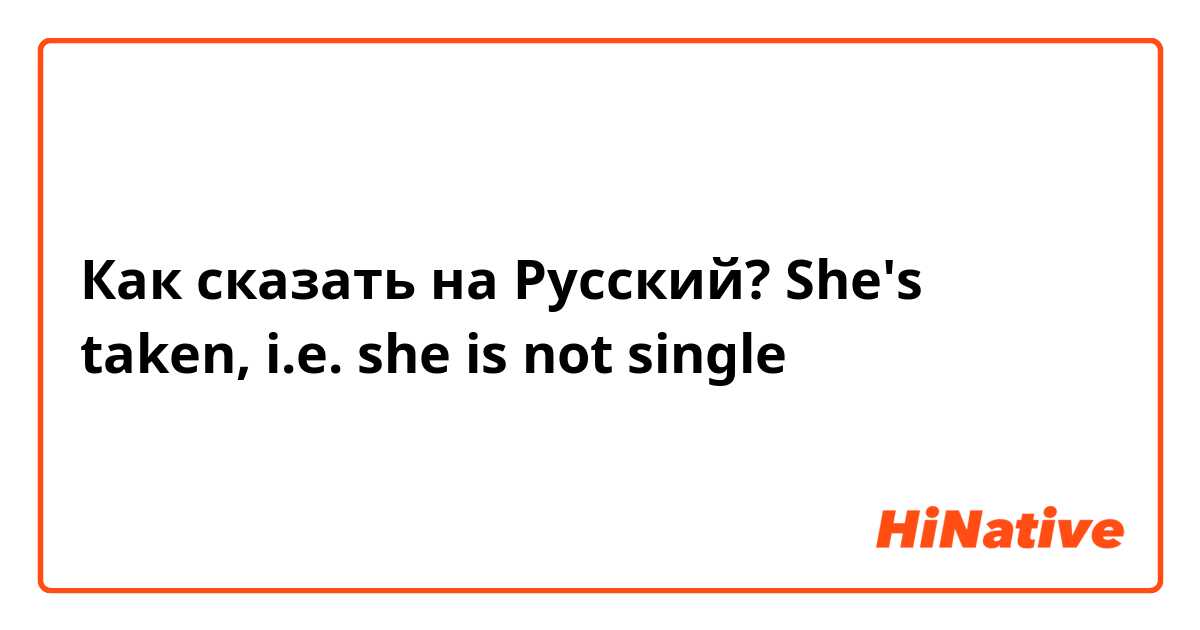 Как сказать на Русский? She's taken, i.e. she is not single