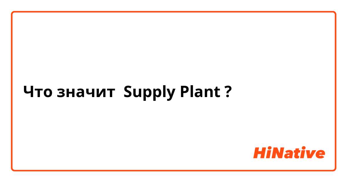 Что значит Supply Plant?