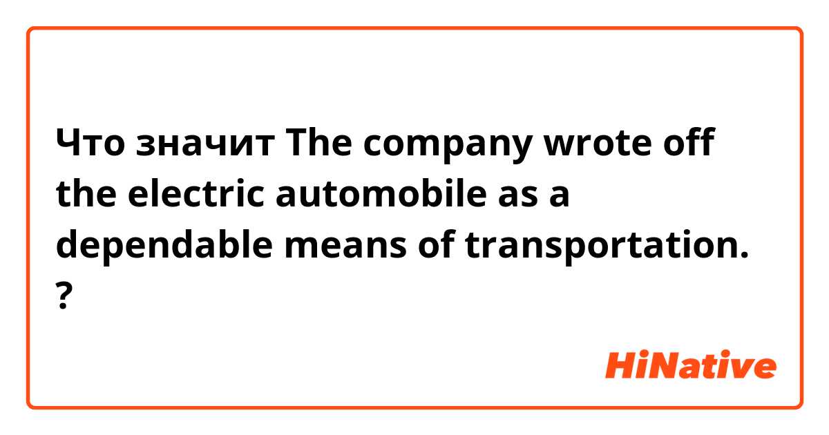 Что значит  The company wrote off the electric automobile as a dependable means of transportation.?