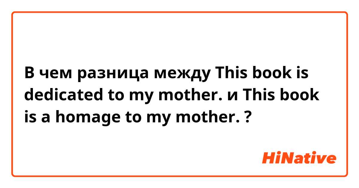 В чем разница между This book is dedicated to my mother. и This book is a homage to my mother. ?