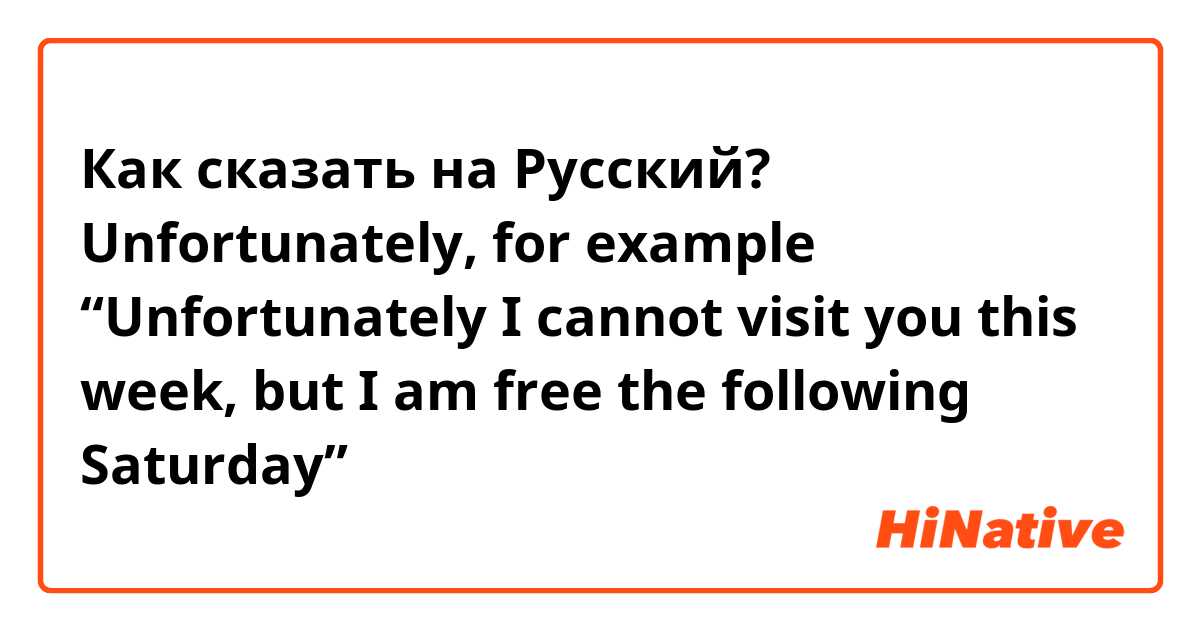Как сказать на Русский? Unfortunately, for example “Unfortunately I cannot visit you this week, but I am free the following Saturday”