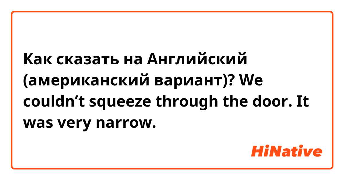 Как сказать на Английский (американский вариант)? We couldn’t squeeze through the door. It was very narrow.