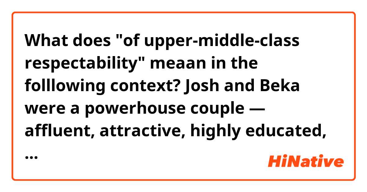 What does "of upper-middle-class respectability" meaan in the folllowing context?

Josh and Beka were a powerhouse couple — affluent, attractive, highly educated, generous — and the of upper-middle-class respectability developing in my bohemian neighborhood.