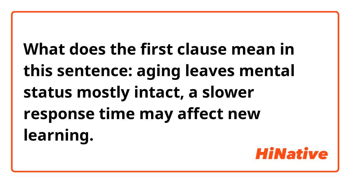 What does the first clause mean in this sentence: aging leaves mental status mostly intact, a slower response time may affect new learning.
