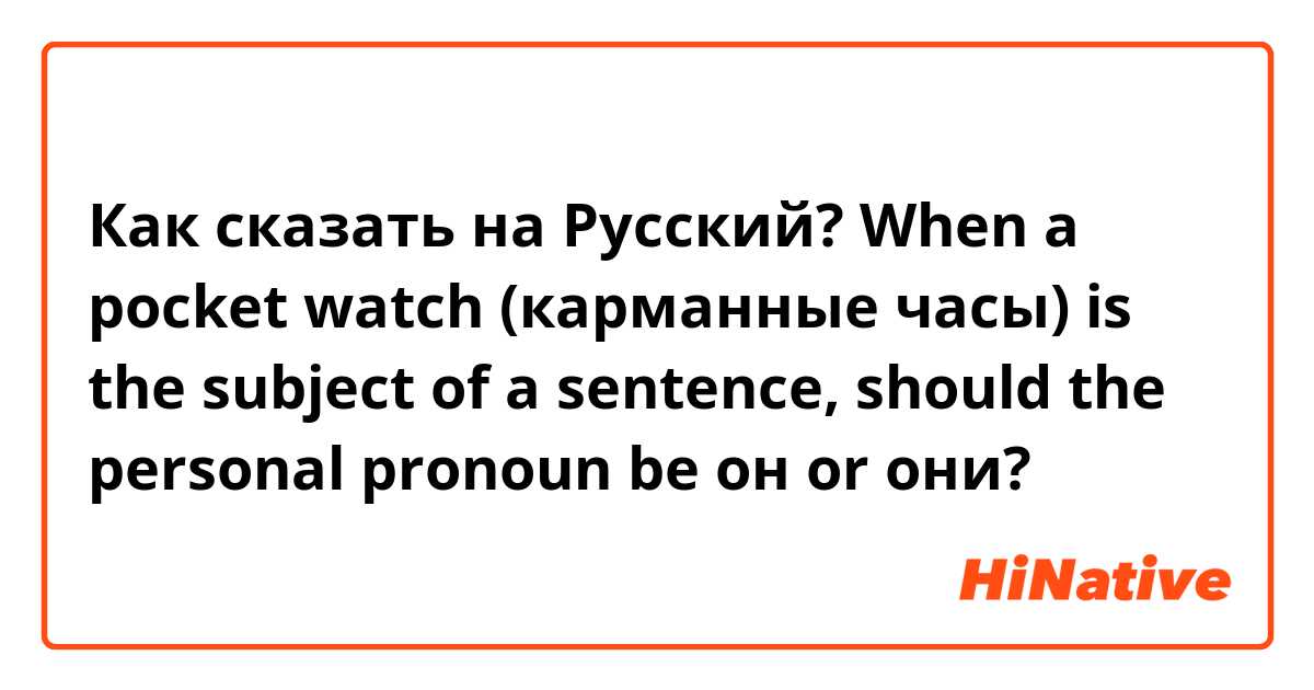 Как сказать на Русский? When a pocket watch (карманные часы) is the subject of a sentence, should the personal pronoun be он or они?