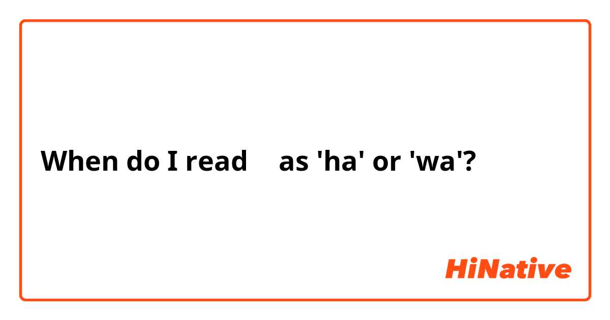 When do I read は as 'ha' or 'wa'?