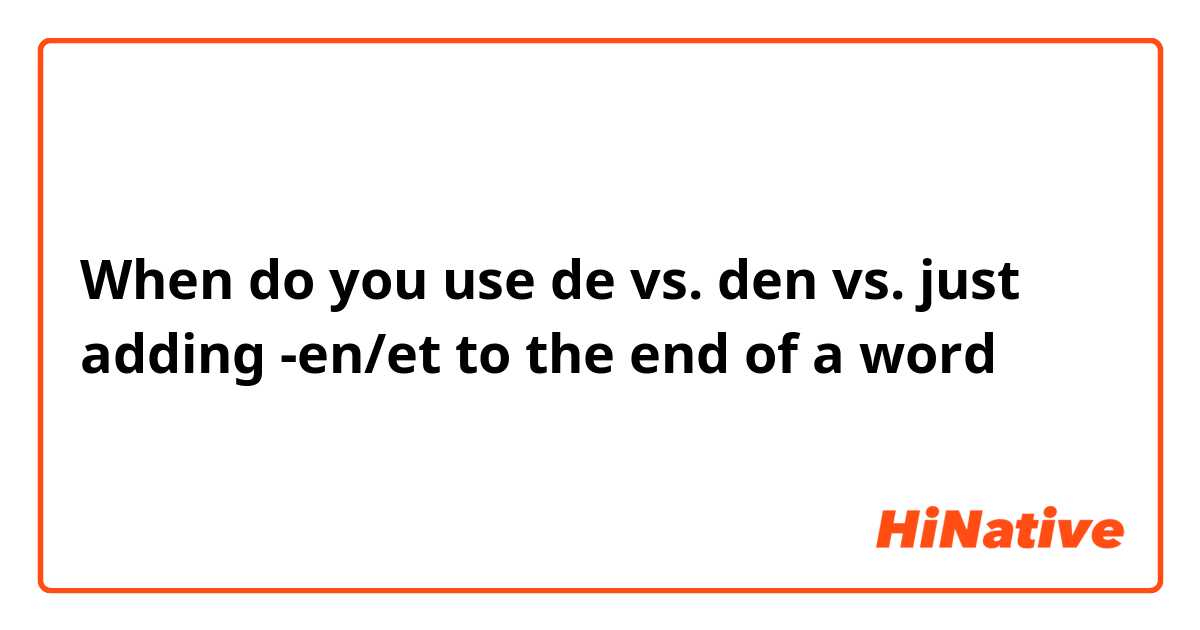 When do you use de vs. den vs. just adding -en/et to the end of a word