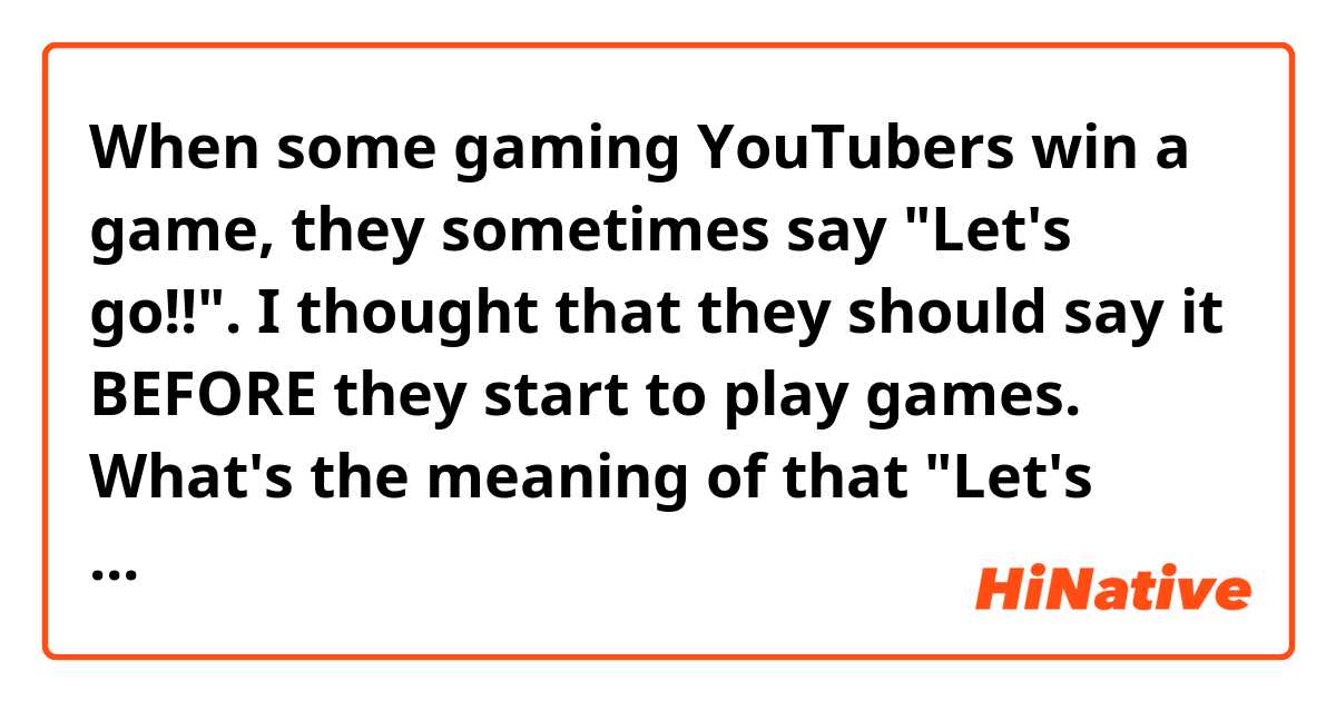 When some gaming YouTubers win a game, they sometimes say "Let's go!!". I thought that they should say it BEFORE they start to play games. What's the meaning of that "Let's go!!"?