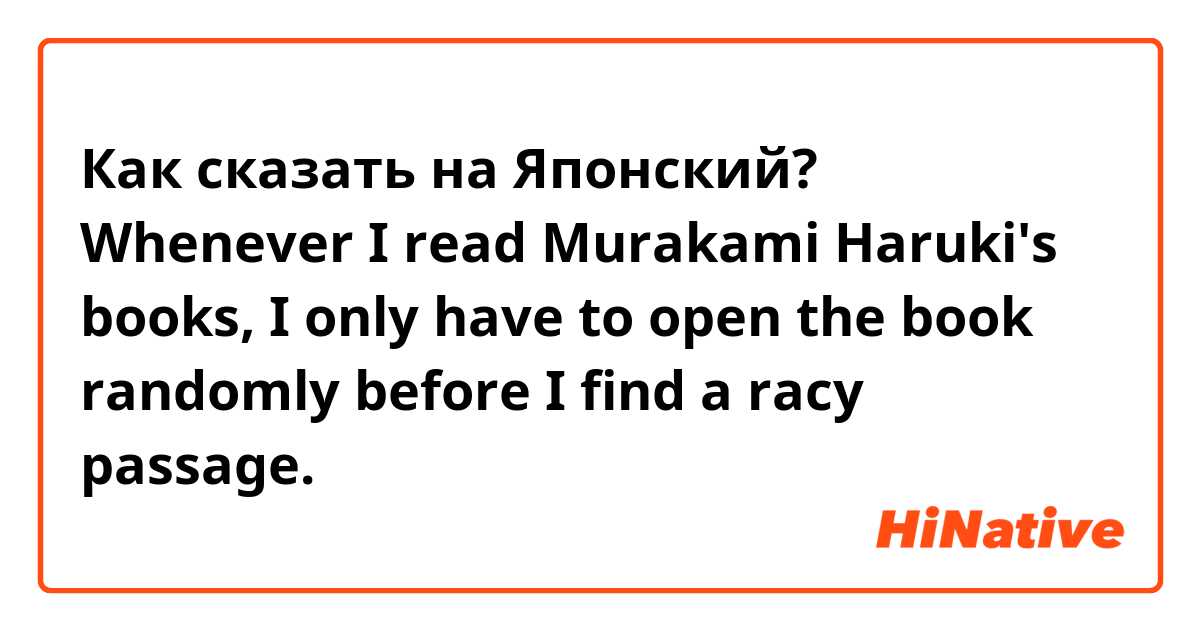 Как сказать на Японский? Whenever I read Murakami Haruki's books, I only have to open the book randomly before I find a racy passage.