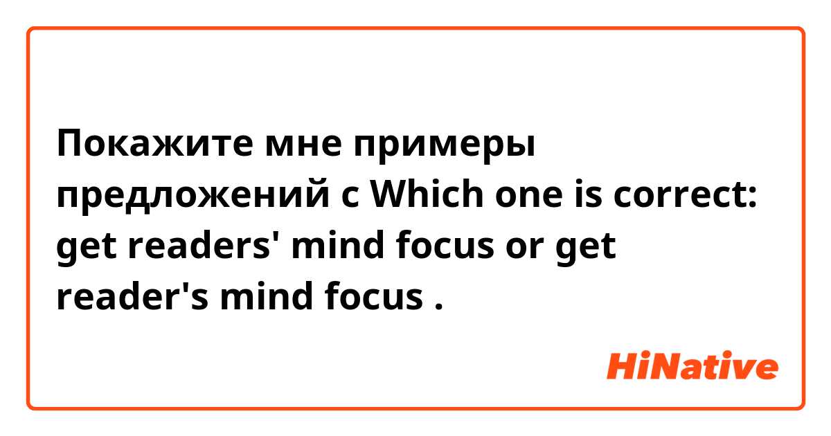 Покажите мне примеры предложений с Which one is correct: get readers' mind focus or get reader's mind focus .