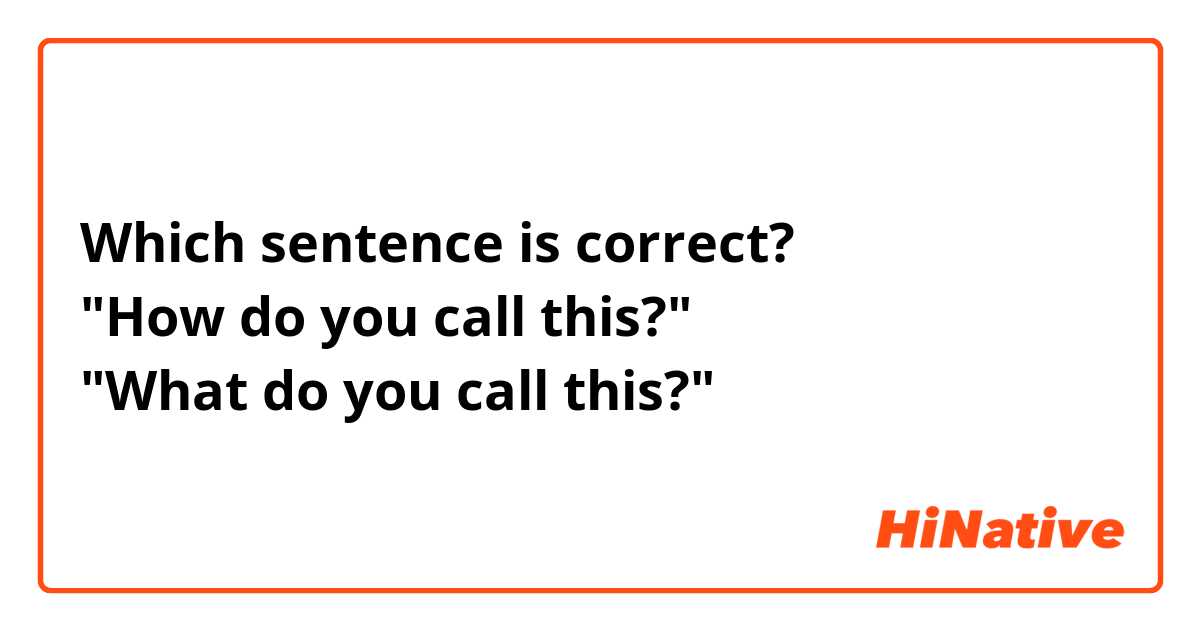 Which sentence is correct?
"How do you call this?"
"What do you call this?"