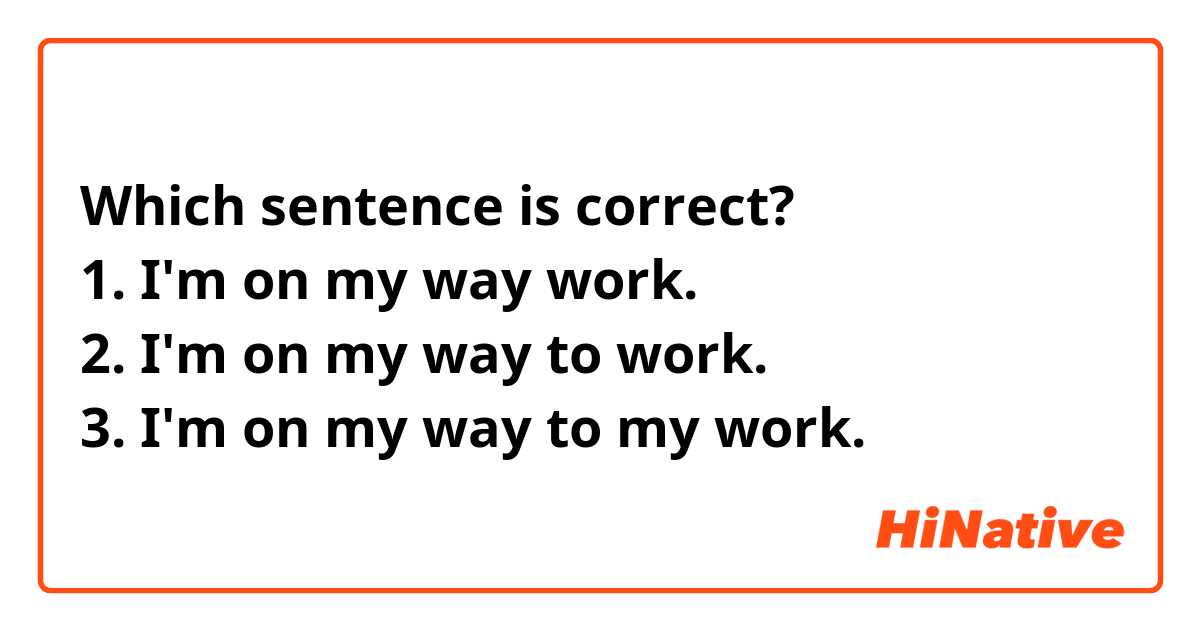 ✓Which sentence is correct?
1. I'm on my way work.
2. I'm on my way to work.
3. I'm on my way to my work.
