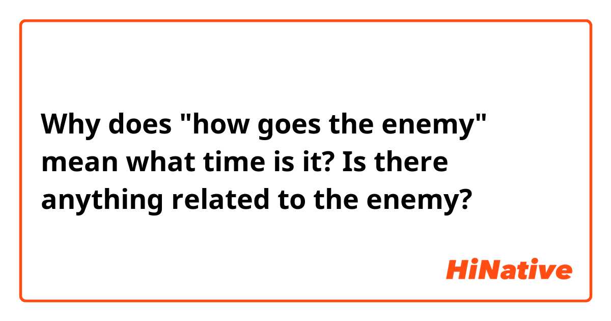 Why does "how goes the enemy" mean what time is it? Is there anything related to the enemy?