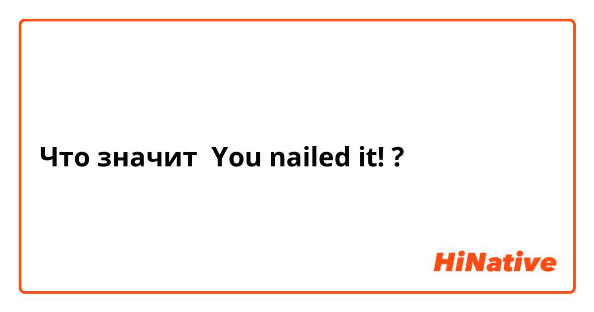 Что значит You nailed it! ?