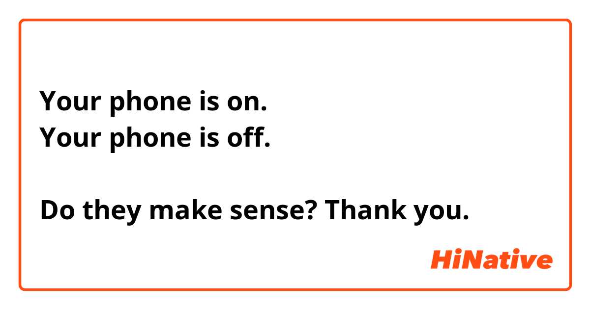 Your phone is on. 
Your phone is off. 

Do they make sense? Thank you. 