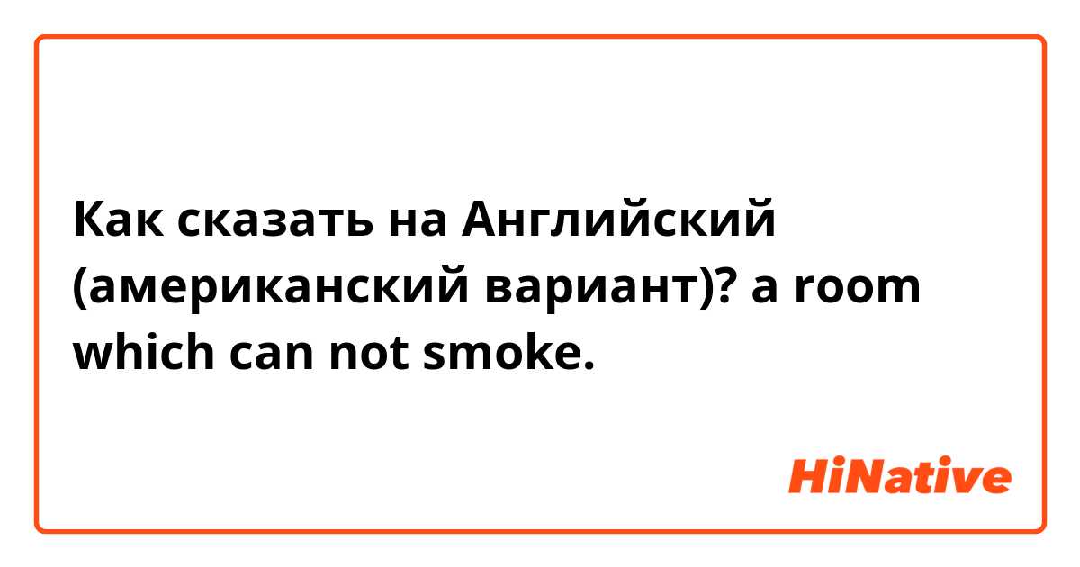 Как сказать на Английский (американский вариант)? a room which can not smoke. 