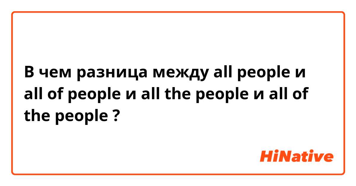 В чем разница между all people и all of people и all the people и all of the people ?