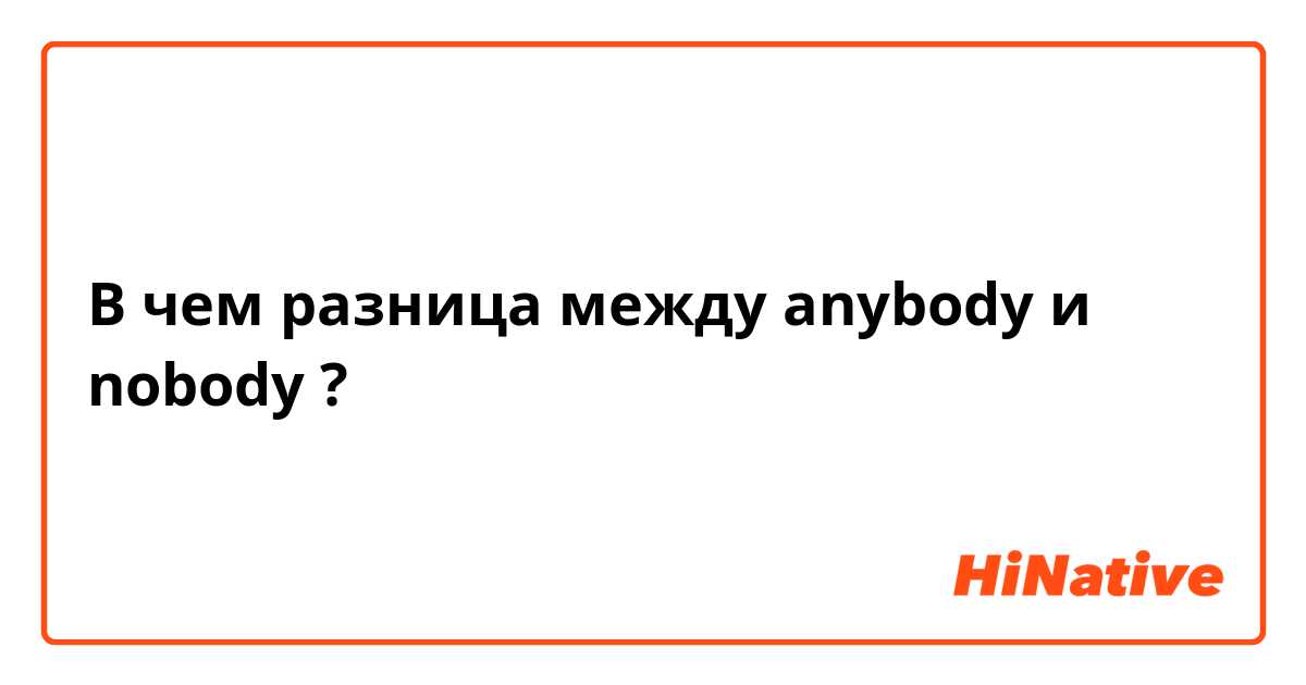 В чем разница между anybody и nobody ?