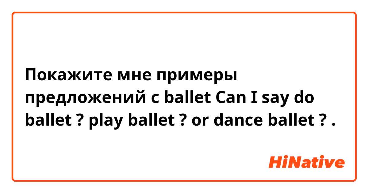 Покажите мне примеры предложений с ballet   
Can I say  do ballet ?  play ballet ? or dance ballet ? .
