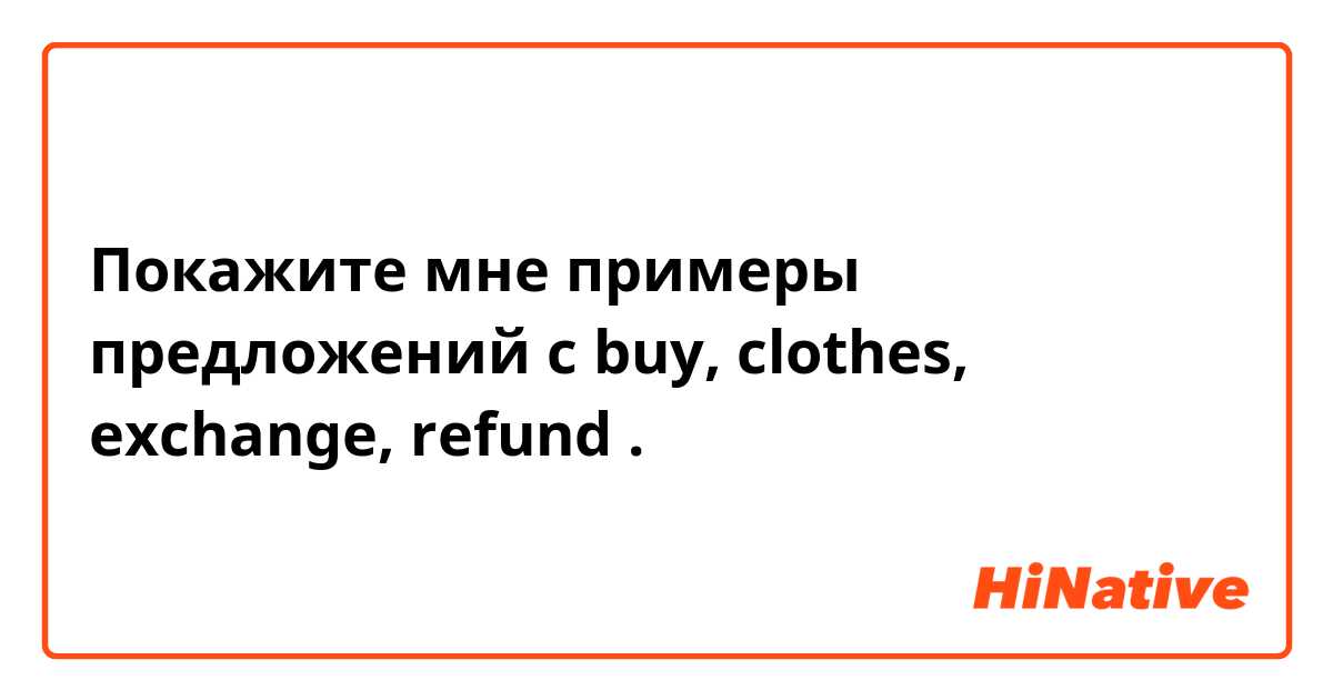Покажите мне примеры предложений с buy, clothes, exchange, refund.