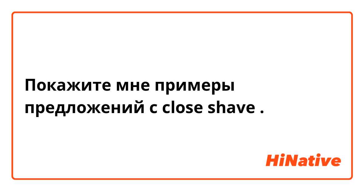 Покажите мне примеры предложений с close shave .