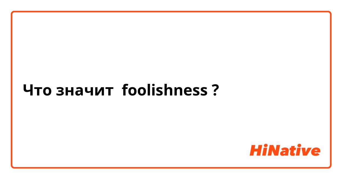 Что значит foolishness?