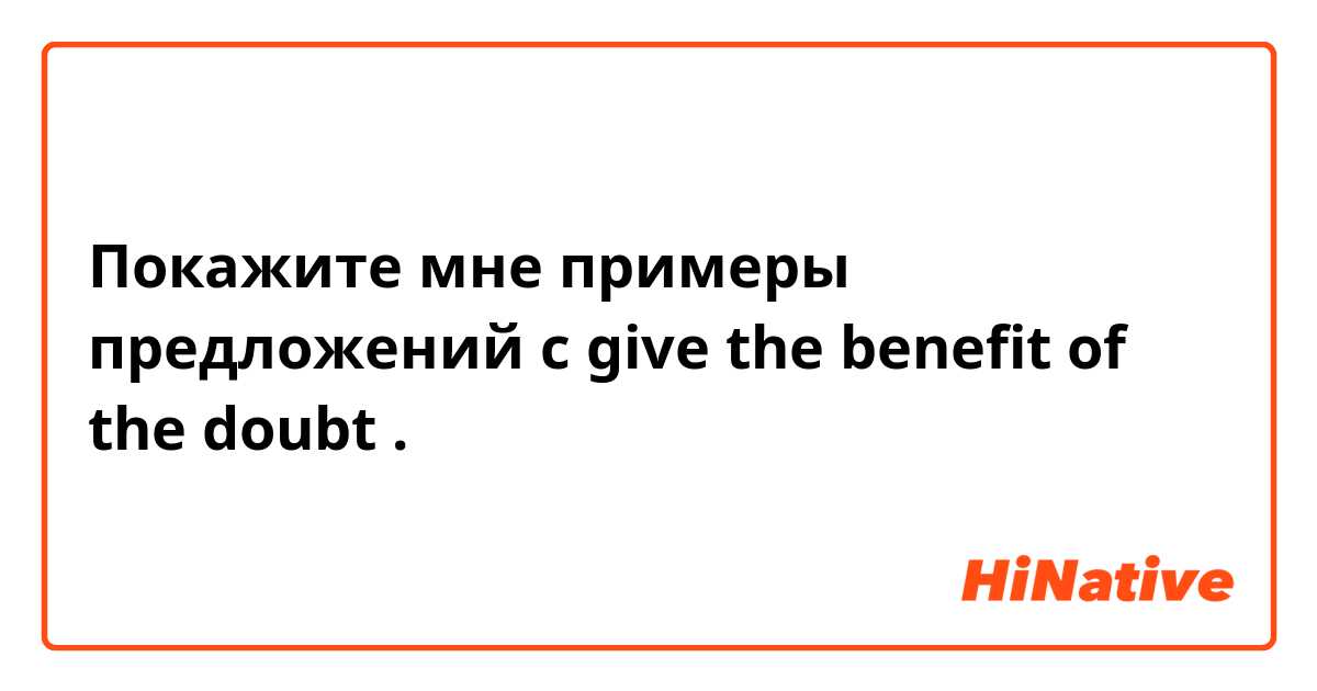 Покажите мне примеры предложений с give the benefit of the doubt.