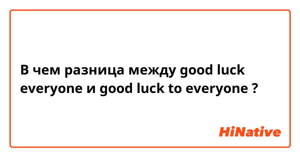 В чем разница между good luck everyone  и good luck to everyone  ?