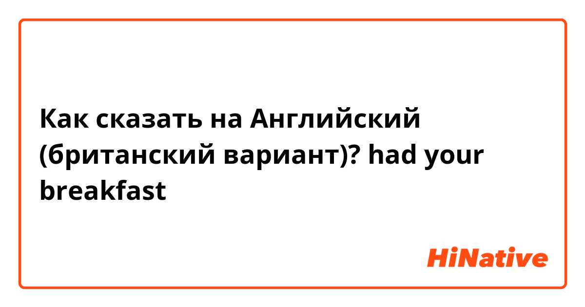 Как сказать на Английский (британский вариант)? had your breakfast