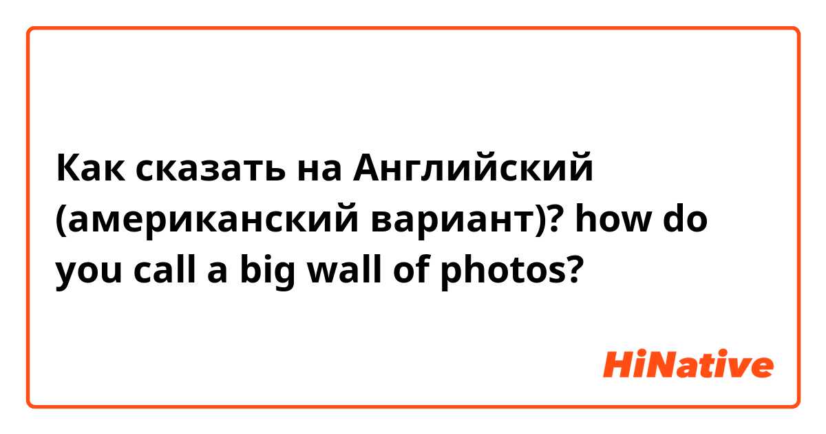 Как сказать на Английский (американский вариант)? how do you call a big wall of photos?