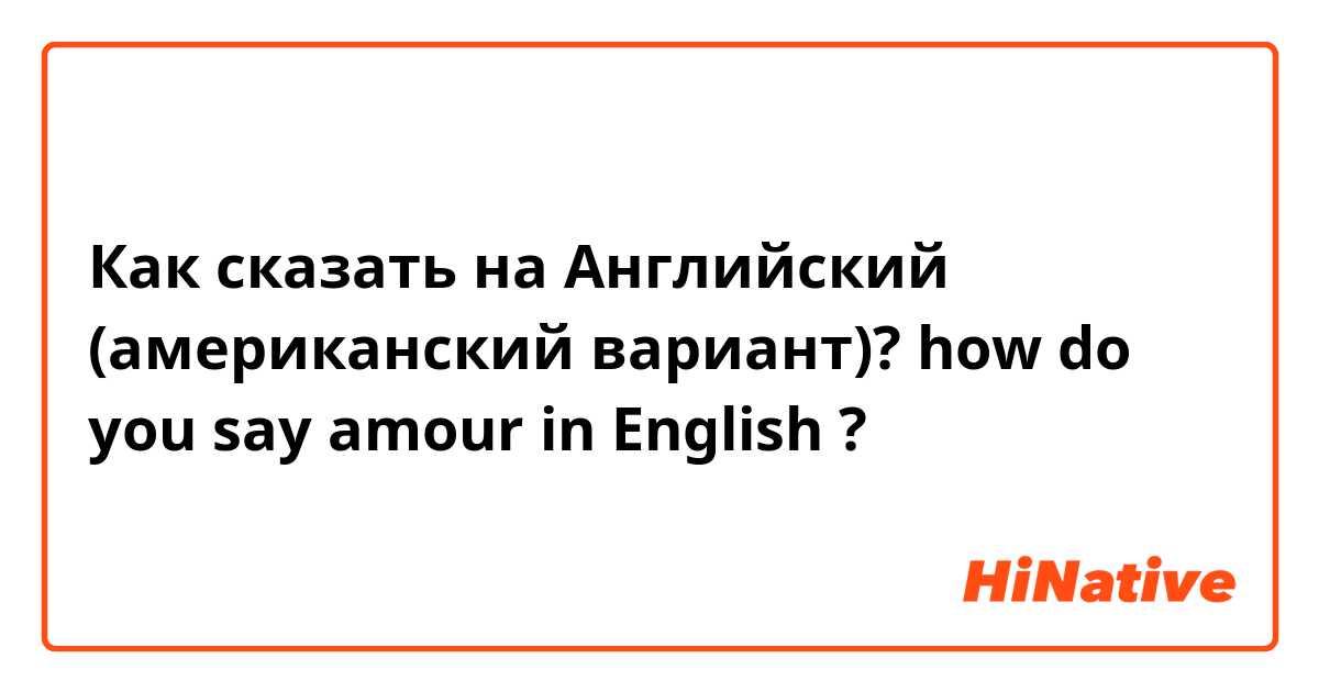 Как сказать на Английский (американский вариант)? how do you say amour in English ?